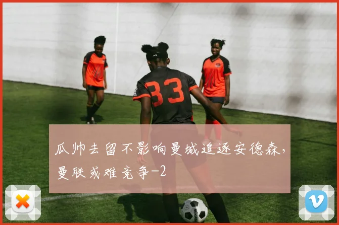 瓜帅去留不影响曼城追逐安德森，曼联或难竞争