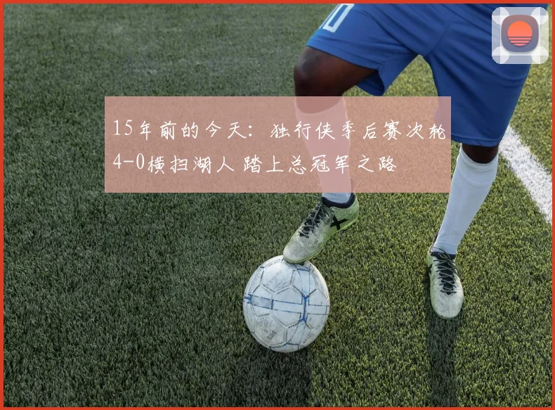 15年前的今天：独行侠季后赛次轮4-0横扫湖人 踏上总冠军之路