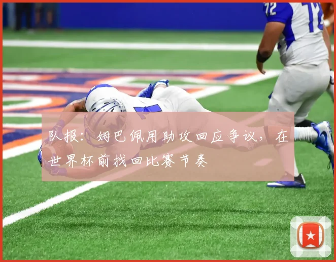队报：姆巴佩用助攻回应争议，在世界杯前找回比赛节奏