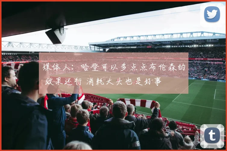 媒体人：哈登可以多点点布伦森的 效果还行 消耗大头也是好事