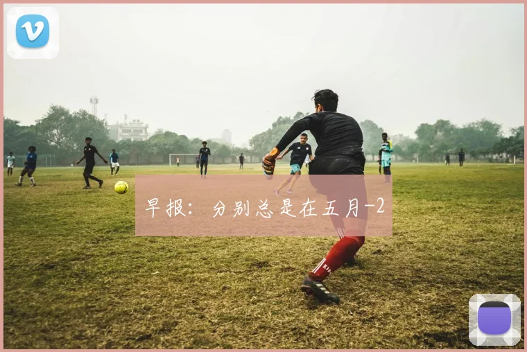 早报：分别总是在五月