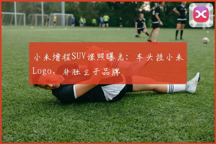 小米增程SUV谍照曝光：车头挂小米Logo，非独立子品牌