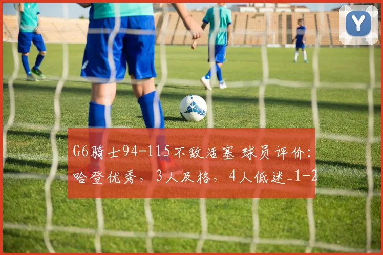G6骑士94-115不敌活塞 球员评价：哈登优秀，3人及格，4人低迷_1