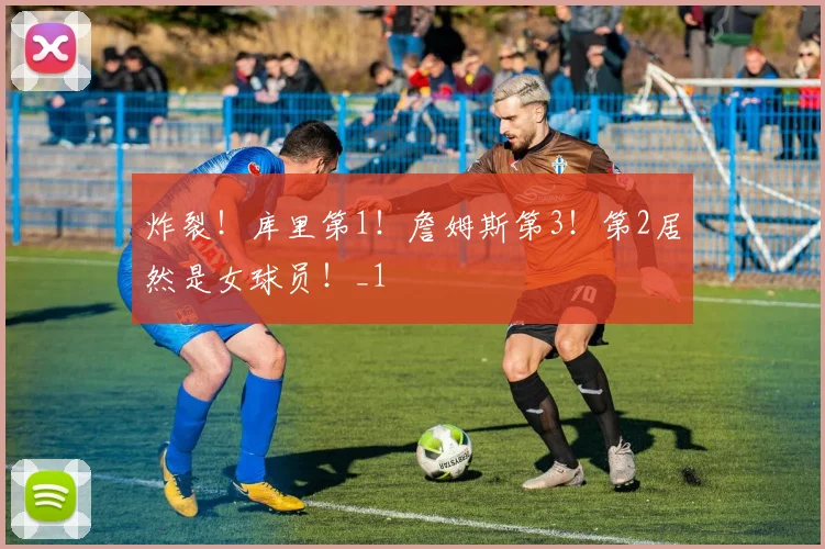 炸裂！库里第1！詹姆斯第3！第2居然是女球员！_1