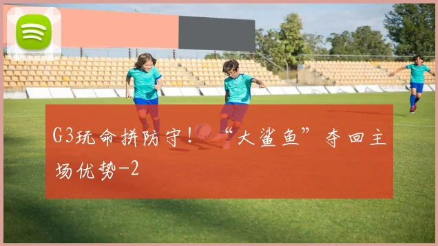 G3玩命拼防守！ “大鲨鱼”夺回主场优势