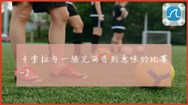 卡索拉与一场充满告别意味的比赛
