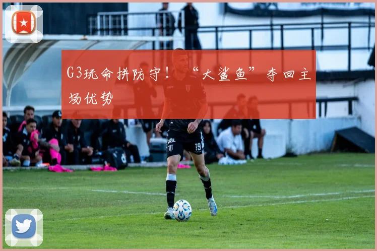 G3玩命拼防守！ “大鲨鱼”夺回主场优势