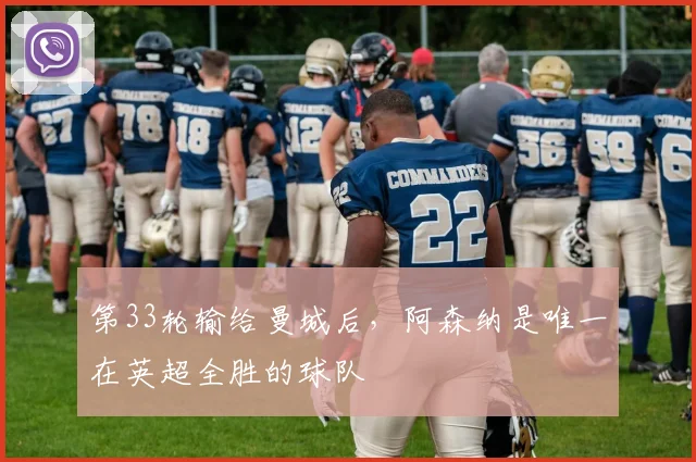 第33轮输给曼城后，阿森纳是唯一在英超全胜的球队