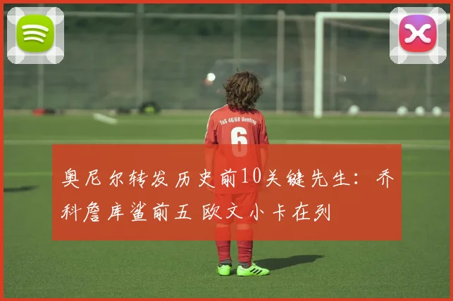 奥尼尔转发历史前10关键先生：乔科詹库鲨前五 欧文小卡在列