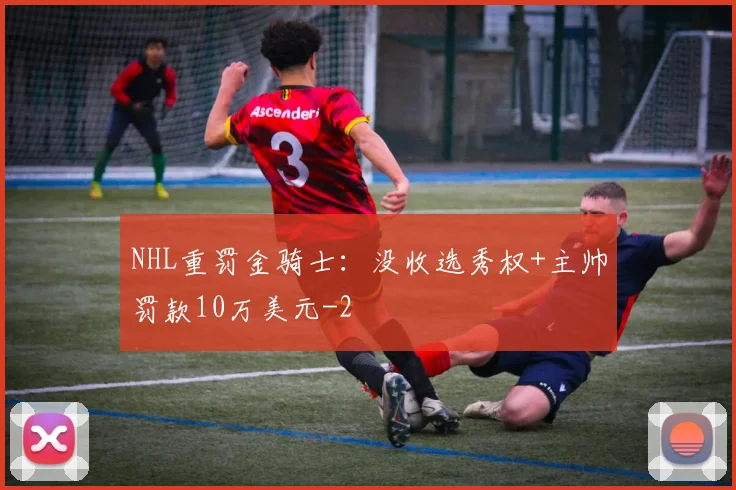 NHL重罚金骑士：没收选秀权+主帅罚款10万美元