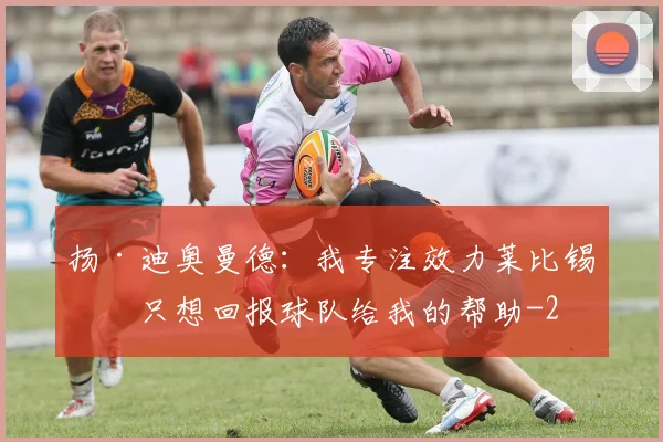 扬·迪奥曼德：我专注效力莱比锡，只想回报球队给我的帮助