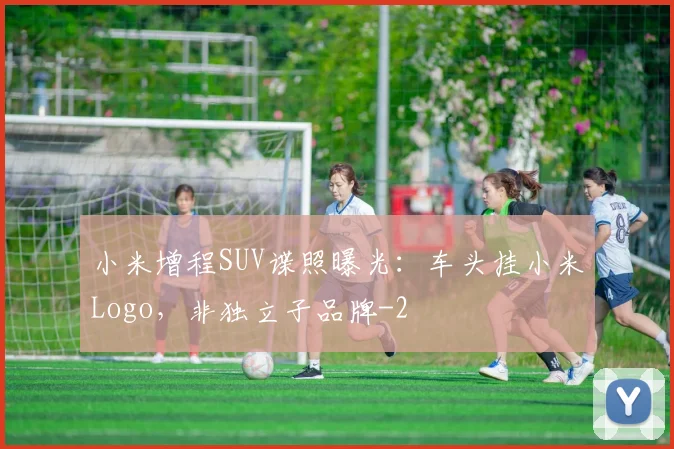小米增程SUV谍照曝光：车头挂小米Logo，非独立子品牌