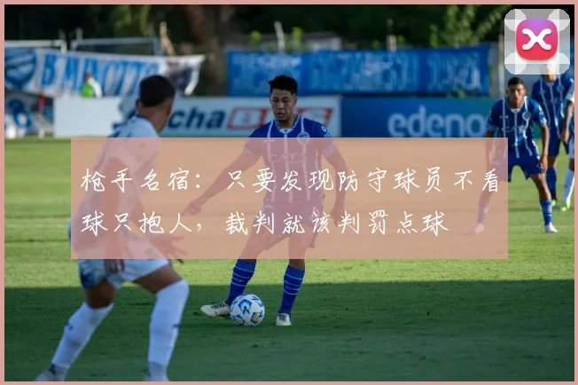 枪手名宿：只要发现防守球员不看球只抱人，裁判就该判罚点球