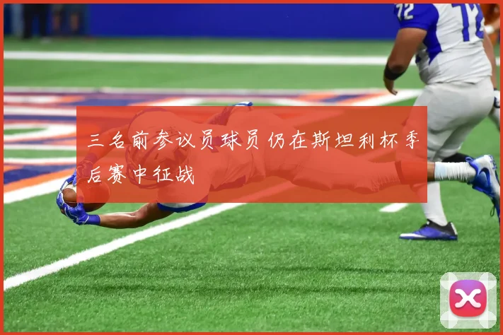 三名前参议员球员仍在斯坦利杯季后赛中征战