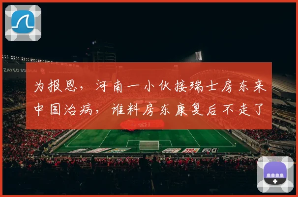 为报恩，河南一小伙接瑞士房东来中国治病，谁料房东康复后不走了