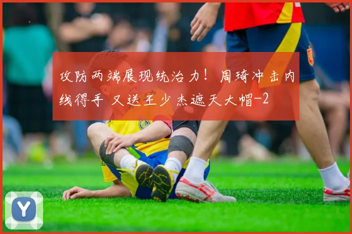 攻防两端展现统治力！周琦冲击内线得手 又送王少杰遮天大帽