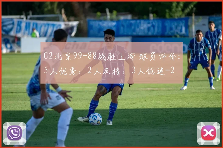G2北京99-88战胜上海 球员评价:5人优秀,2人及格,3人低迷