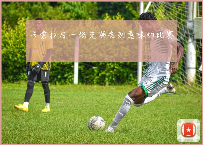 卡索拉与一场充满告别意味的比赛
