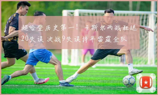 超哈登历史第一！卡斯尔两战狂送20失误 次战9失误持平雷霆全队