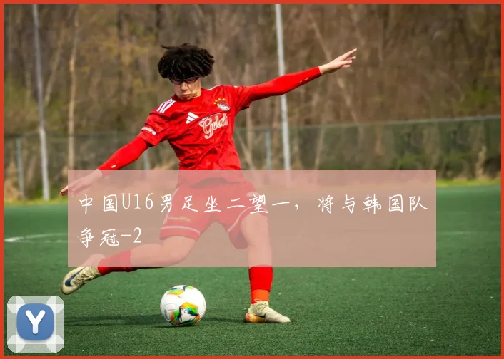 中国U16男足坐二望一，将与韩国队争冠
