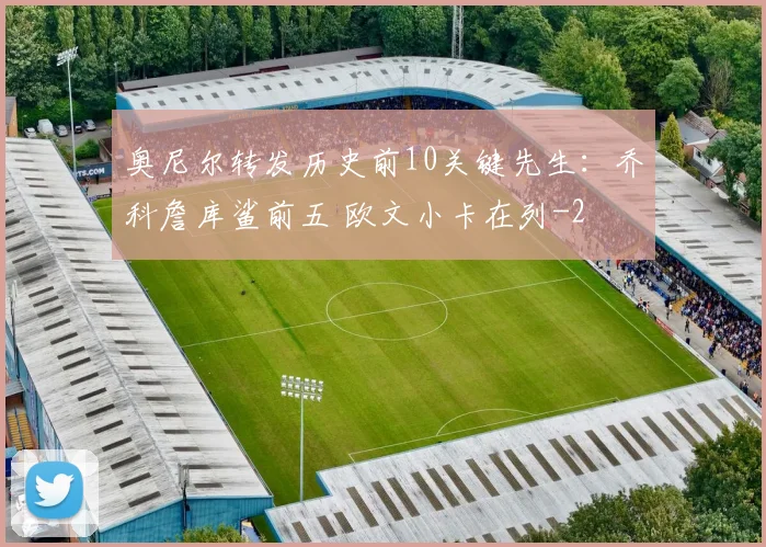 奥尼尔转发历史前10关键先生：乔科詹库鲨前五 欧文小卡在列