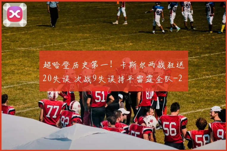 超哈登历史第一！卡斯尔两战狂送20失误 次战9失误持平雷霆全队