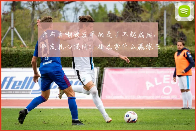 卢布自嘲破发辛纳是了不起成就，网友扎心提问：梅总拿什么赢球王